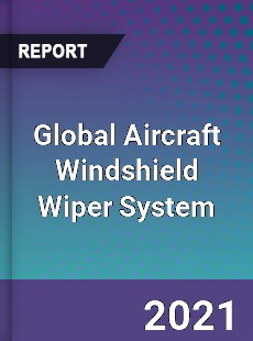 Global Aircraft Windshield Wiper System Market