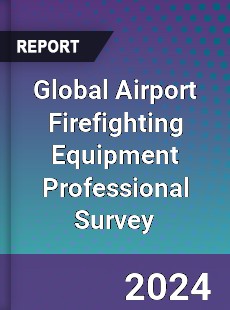 Global Airport Firefighting Equipment Professional Survey Report