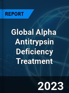 Global Alpha Antitrypsin Deficiency Treatment Market