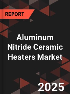 Global Aluminum Nitride Ceramic Heaters Market