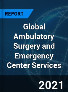 Global Ambulatory Surgery and Emergency Center Services Market