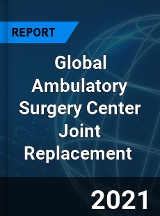 Global Ambulatory Surgery Center Joint Replacement Market