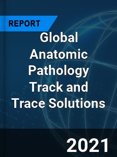 Global Anatomic Pathology Track and Trace Solutions Market