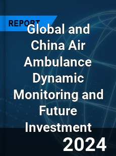 Global and China Air Ambulance Dynamic Monitoring and Future Investment Report