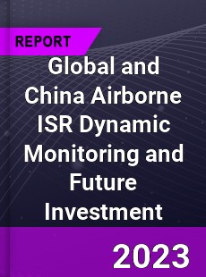 Global and China Airborne ISR Dynamic Monitoring and Future Investment Report