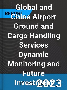 Global and China Airport Ground and Cargo Handling Services Dynamic Monitoring and Future Investment Report
