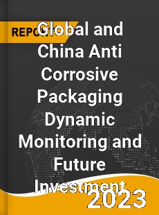 Global and China Anti Corrosive Packaging Dynamic Monitoring and Future Investment Report