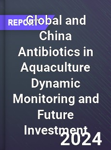 Global and China Antibiotics in Aquaculture Dynamic Monitoring and Future Investment Report