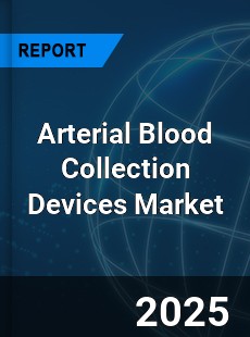 Global and China Arterial Blood Collection Devices Market