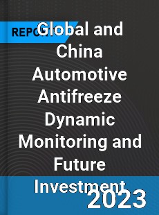 Global and China Automotive Antifreeze Dynamic Monitoring and Future Investment Report