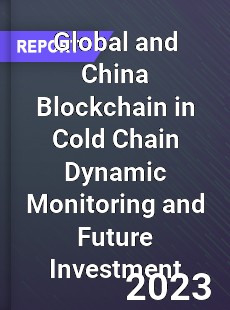 Global and China Blockchain in Cold Chain Dynamic Monitoring and Future Investment Report