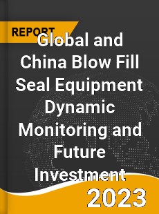 Global and China Blow Fill Seal Equipment Dynamic Monitoring and Future Investment Report