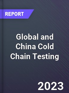 Global and China Cold Chain Testing Industry