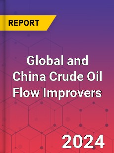 Global and China Crude Oil Flow Improvers Industry