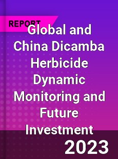 Global and China Dicamba Herbicide Dynamic Monitoring and Future Investment Report