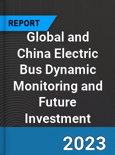 Global and China Electric Bus Dynamic Monitoring and Future Investment Report