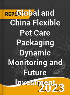 Global and China Flexible Pet Care Packaging Dynamic Monitoring and Future Investment Report