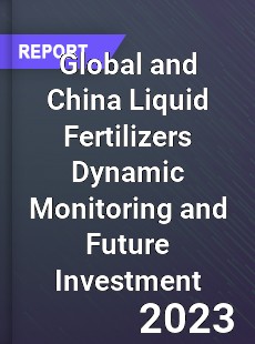 Global and China Liquid Fertilizers Dynamic Monitoring and Future Investment Report