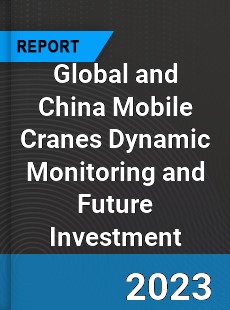 Global and China Mobile Cranes Dynamic Monitoring and Future Investment Report