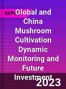 Global and China Mushroom Cultivation Dynamic Monitoring and Future Investment Report
