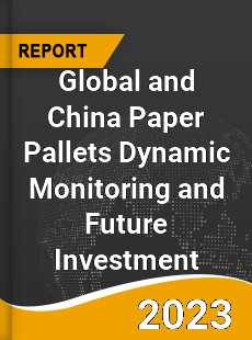 Global and China Paper Pallets Dynamic Monitoring and Future Investment Report