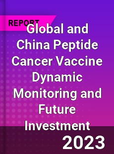 Global and China Peptide Cancer Vaccine Dynamic Monitoring and Future Investment Report