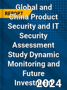 Global and China Product Security and IT Security Assessment Study Dynamic Monitoring and Future Investment Report