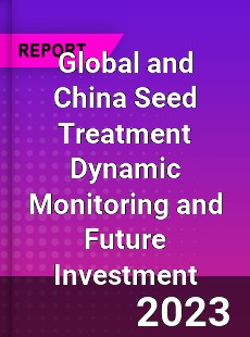 Global and China Seed Treatment Dynamic Monitoring and Future Investment Report