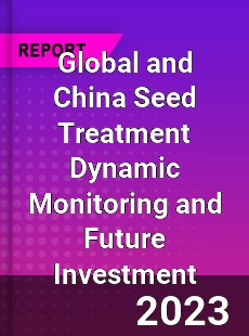 Global and China Seed Treatment Dynamic Monitoring and Future Investment Report