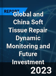 Global and China Soft Tissue Repair Dynamic Monitoring and Future Investment Report