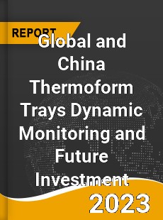 Global and China Thermoform Trays Dynamic Monitoring and Future Investment Report