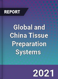 Global and China Tissue Preparation Systems Market