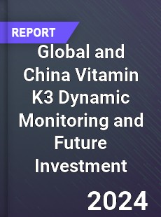 Global and China Vitamin K3 Dynamic Monitoring and Future Investment Report