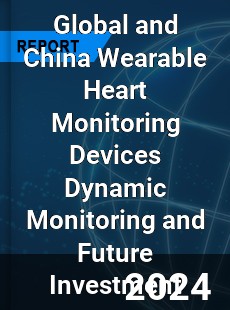 Global and China Wearable Heart Monitoring Devices Dynamic Monitoring and Future Investment Report