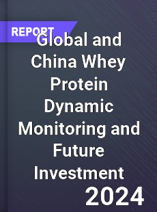 Global and China Whey Protein Dynamic Monitoring and Future Investment Report