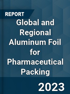 Global and Regional Aluminum Foil for Pharmaceutical Packing Industry