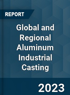 Global and Regional Aluminum Industrial Casting Industry
