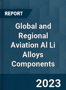 Global and Regional Aviation Al Li Alloys Components Industry