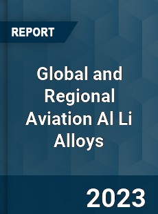 Global and Regional Aviation Al Li Alloys Industry