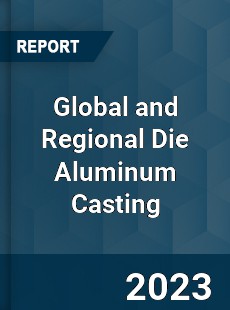 Global and Regional Die Aluminum Casting Industry
