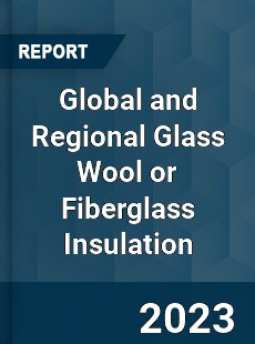Global and Regional Glass Wool or Fiberglass Insulation Industry