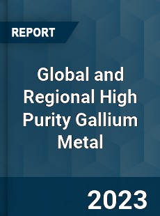 Global and Regional High Purity Gallium Metal Industry