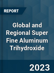Global and Regional Super Fine Aluminum Trihydroxide Industry