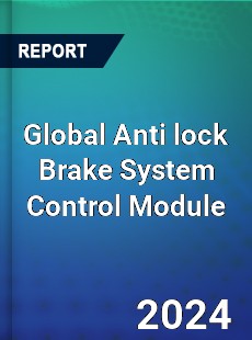 Global Anti lock Brake System Control Module Industry