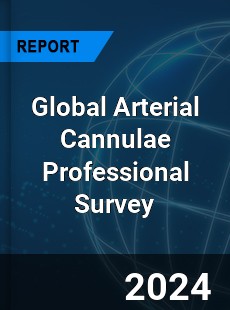 Global Arterial Cannulae Professional Survey Report