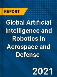 Global Artificial Intelligence and Robotics in Aerospace and Defense Market