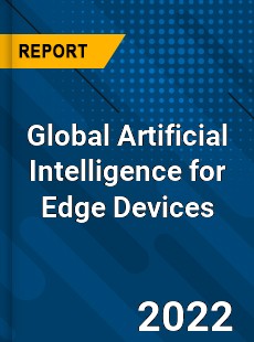 Global Artificial Intelligence for Edge Devices Market