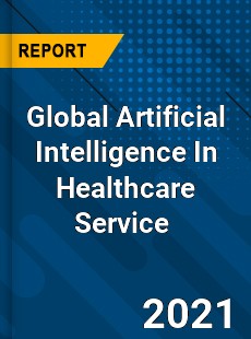 Global Artificial Intelligence In Healthcare Service Market