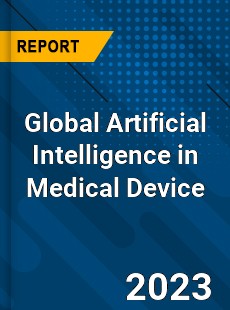 Global Artificial Intelligence in Medical Device Industry