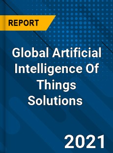 Global Artificial Intelligence Of Things Solutions Market